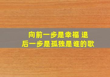 向前一步是幸福 退后一步是孤独是谁的歌